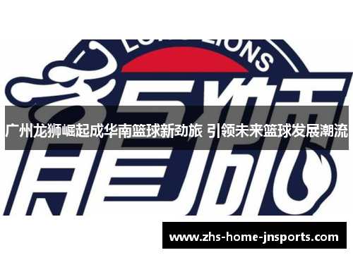 广州龙狮崛起成华南篮球新劲旅 引领未来篮球发展潮流