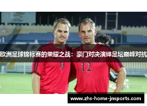 欧洲足球锦标赛的荣耀之战：豪门对决演绎足坛巅峰对抗