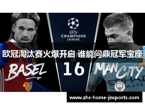欧冠淘汰赛火爆开启 谁能问鼎冠军宝座
