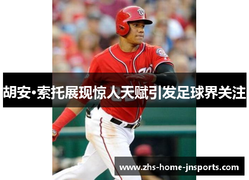 胡安·索托展现惊人天赋引发足球界关注