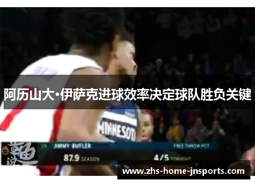 阿历山大·伊萨克进球效率决定球队胜负关键