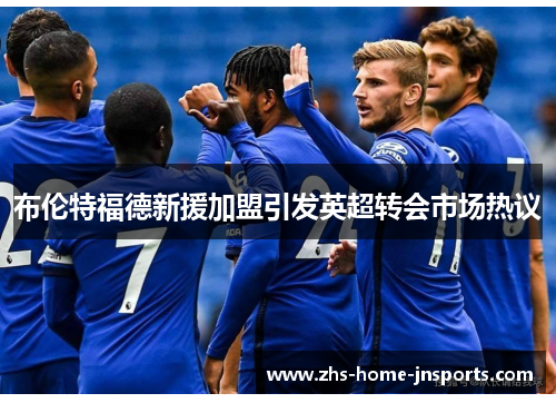 布伦特福德新援加盟引发英超转会市场热议